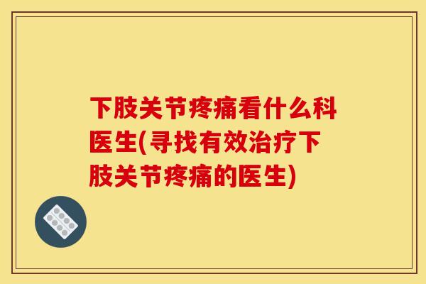 下肢关节疼痛看什么科医生(寻找有效治疗下肢关节疼痛的医生)