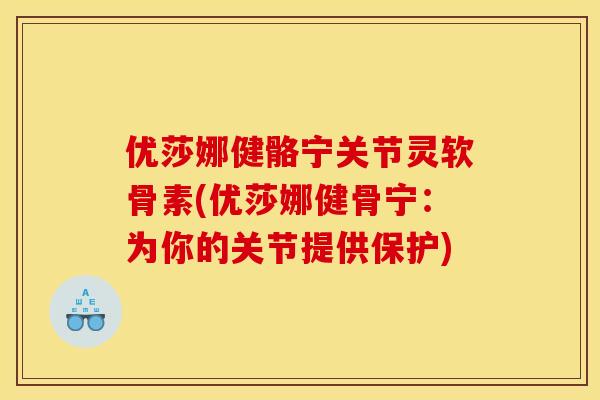 优莎娜健骼宁关节灵软骨素(优莎娜健骨宁：为你的关节提供保护)