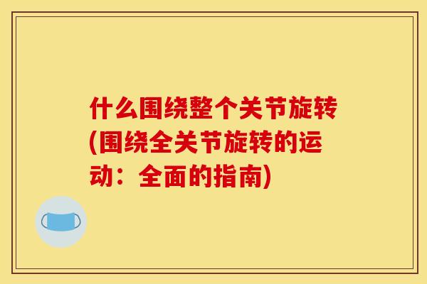 什么围绕整个关节旋转(围绕全关节旋转的运动：全面的指南)