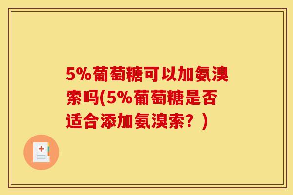 5%葡萄糖可以加氨溴索吗(5%葡萄糖是否适合添加氨溴索？)