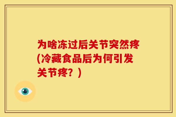 为啥冻过后关节突然疼(冷藏食品后为何引发关节疼？)