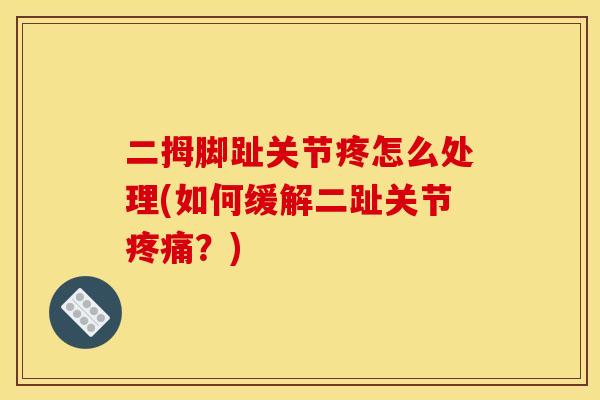 二拇脚趾关节疼怎么处理(如何缓解二趾关节疼痛？)