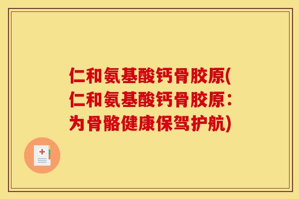 仁和氨基酸钙骨胶原(仁和氨基酸钙骨胶原：为骨骼健康保驾护航)