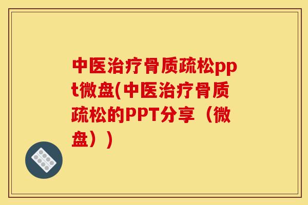 中医治疗骨质疏松ppt微盘(中医治疗骨质疏松的PPT分享（微盘）)