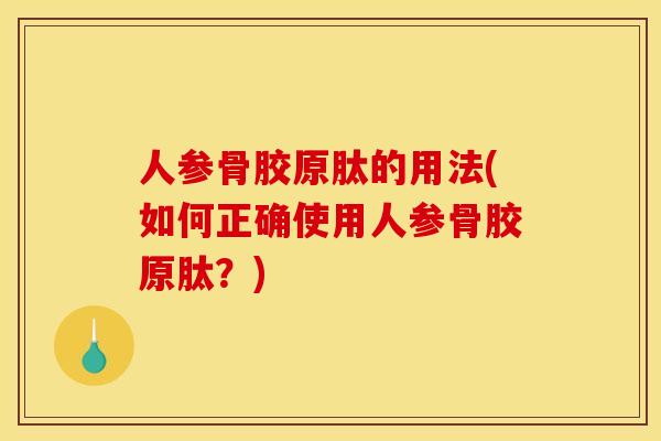 人参骨胶原肽的用法(如何正确使用人参骨胶原肽？)