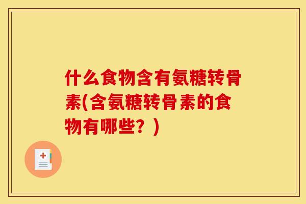 什么食物含有氨糖转骨素(含氨糖转骨素的食物有哪些？)