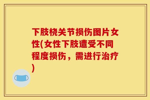 下肢桡关节损伤图片女性(女性下肢遭受不同程度损伤,需进行) 下肢桡关节损伤图片女性(女性下肢遭受不同程度损伤,需进行)