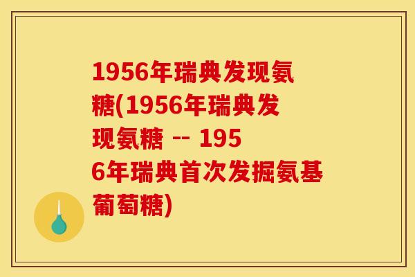 1956年瑞典发现氨糖(1956年瑞典发现氨糖 -- 1956年瑞典首次发掘氨基葡萄糖)