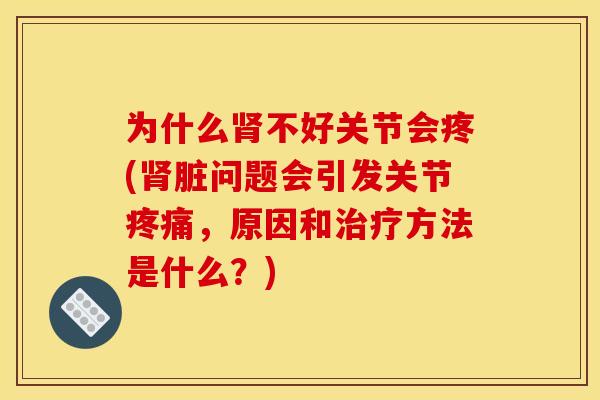 为什么肾不好关节会疼(肾脏问题会引发关节疼痛，原因和治疗方法是什么？)