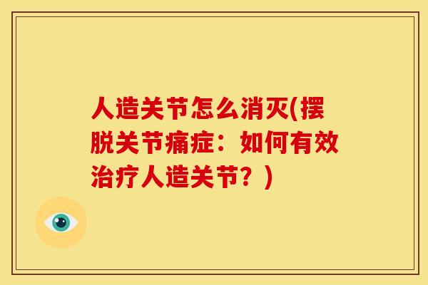 人造关节怎么消灭(摆脱关节痛症：如何有效治疗人造关节？)