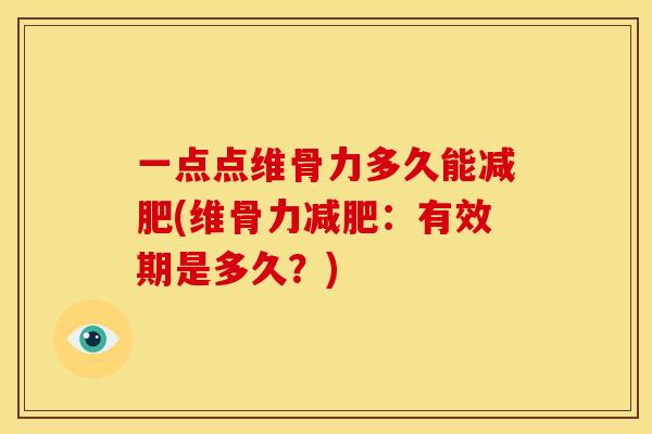 一点点维骨力多久能减肥(维骨力减肥：有效期是多久？)