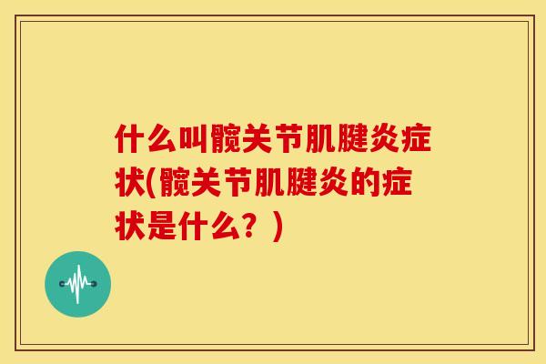 什么叫髋关节肌腱炎症状(髋关节肌腱炎的症状是什么？)