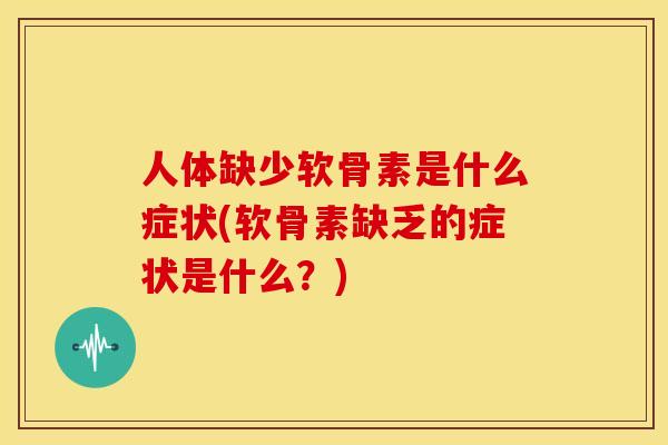 人体缺少软骨素是什么症状(软骨素缺乏的症状是什么？)