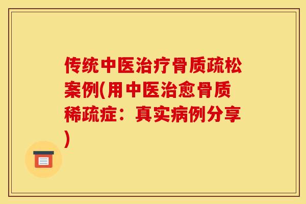 传统中医治疗骨质疏松案例(用中医治愈骨质稀疏症：真实病例分享)