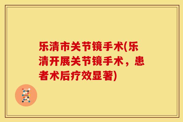 乐清市关节镜手术(乐清开展关节镜手术，患者术后疗效显著)