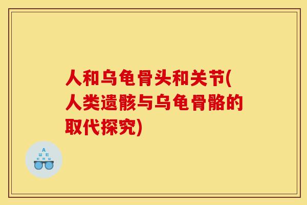 人和乌龟骨头和关节(人类遗骸与乌龟骨骼的取代探究)