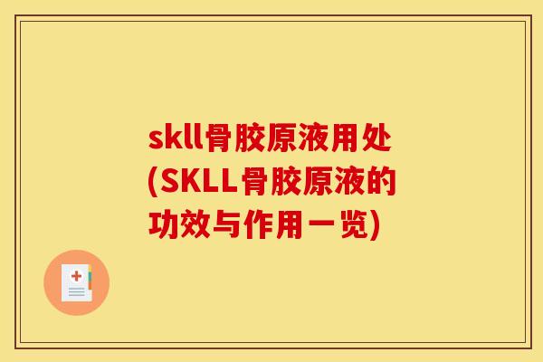 skll骨胶原液用处(SKLL骨胶原液的功效与作用一览)