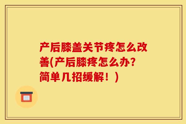 产后膝盖关节疼怎么改善(产后膝疼怎么办?简单几招缓解!) 产后膝盖关节疼怎么改善(产后膝疼怎么办?简单几招缓解!)