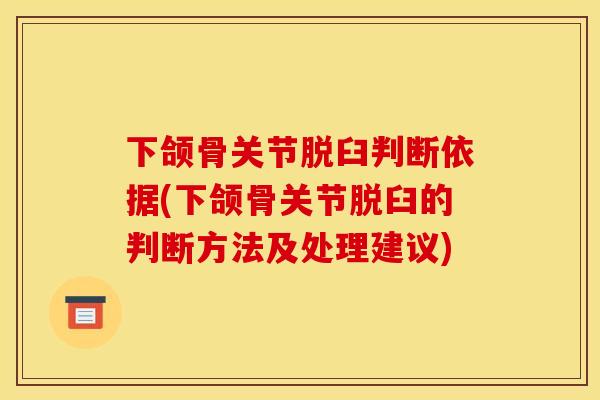 下颌骨关节脱臼判断依据(下颌骨关节脱臼的判断方法及处理建议)