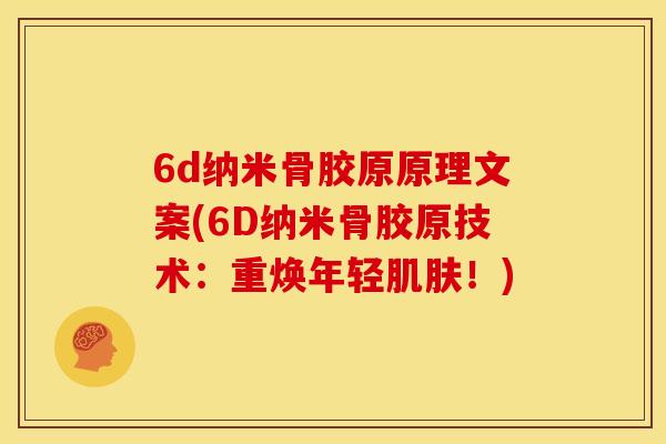 6d纳米骨胶原原理文案(6D纳米骨胶原技术：重焕年轻肌肤！)