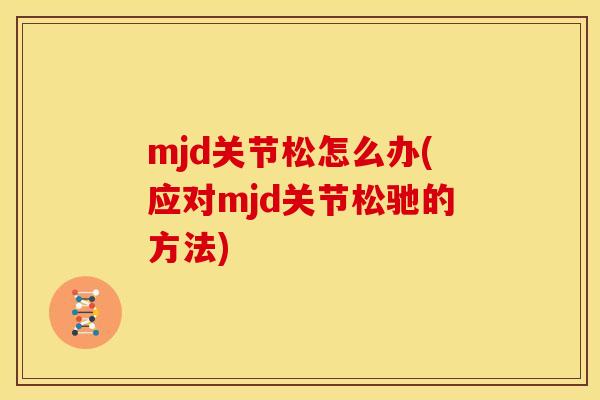 mjd关节松怎么办(应对mjd关节松驰的方法) mjd关节松怎么办(应对mjd关节松驰的方法)