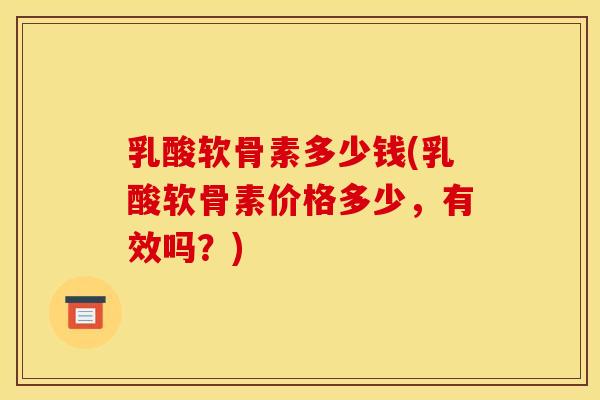 乳酸软骨素多少钱(乳酸软骨素价格多少，有效吗？)