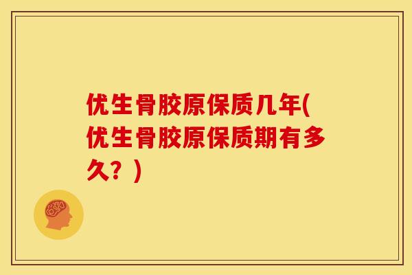 优生骨胶原保质几年(优生骨胶原保质期有多久？)