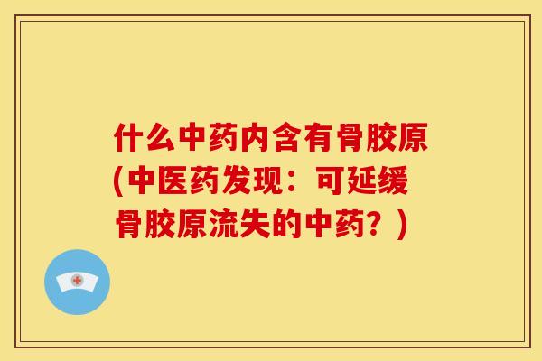 什么中药内含有骨胶原(中医药发现：可延缓骨胶原流失的中药？)