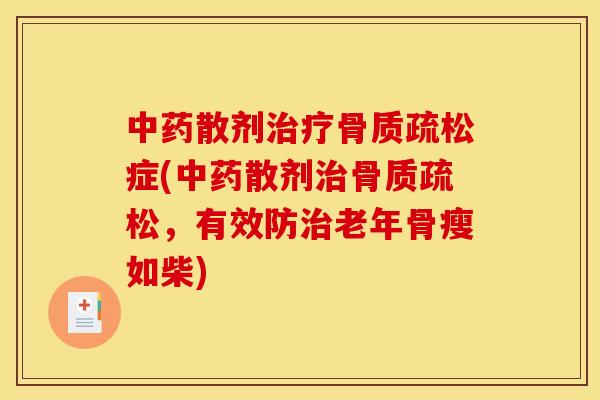中药散剂治疗骨质疏松症(中药散剂治骨质疏松，有效防治老年骨瘦如柴)