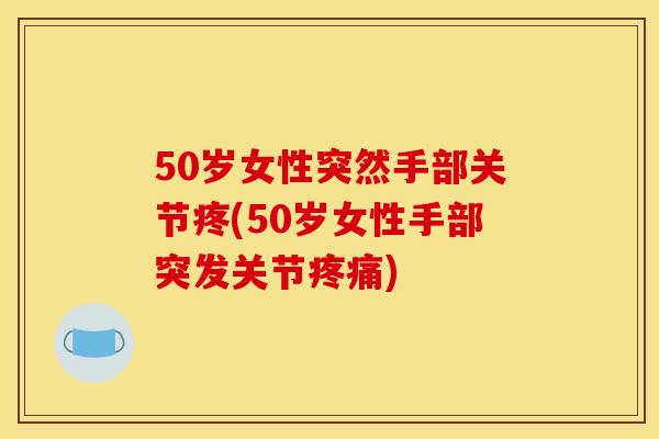 50岁女性突然手部关节疼(50岁女性手部突发关节疼痛)