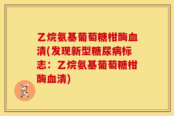 乙烷氨基葡萄糖柑酶血清(发现新型糖尿病标志：乙烷氨基葡萄糖柑酶血清)