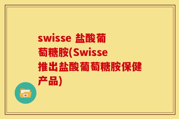 swisse 盐酸葡萄糖胺(Swisse推出盐酸葡萄糖胺保健产品)