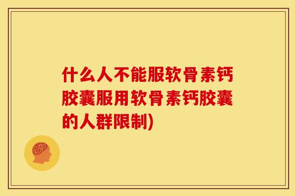 什么人不能服软骨素钙胶囊服用软骨素钙胶囊的人群限制)