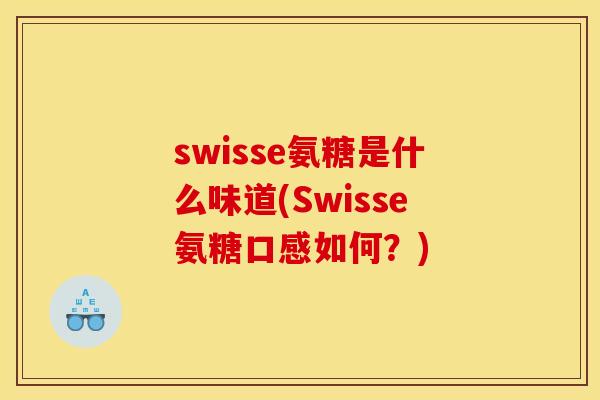 swisse氨糖是什么味道(Swisse氨糖口感如何？)