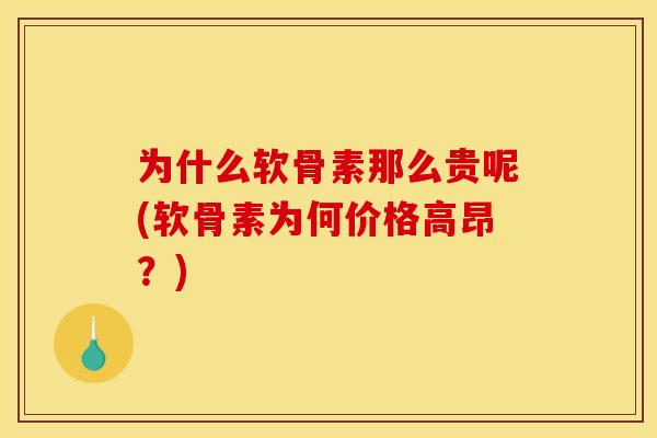 为什么软骨素那么贵呢(软骨素为何价格高昂?) 为什么软骨素那么贵呢(软骨素为何价格高昂?)