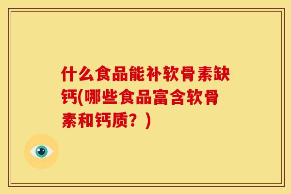 什么食品能补软骨素缺钙(哪些食品富含软骨素和钙质？)