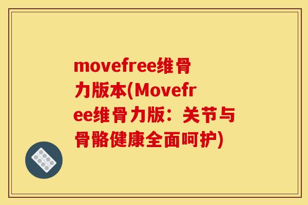 movefree维骨力版本(Movefree维骨力版：关节与骨骼健康全面呵护)