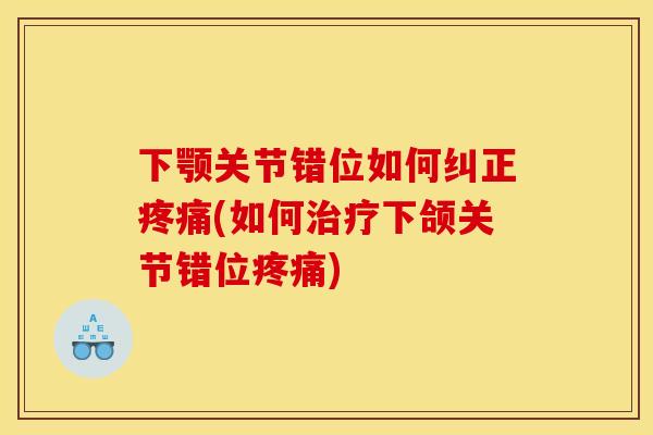 下颚关节错位如何纠正疼痛(如何治疗下颌关节错位疼痛)
