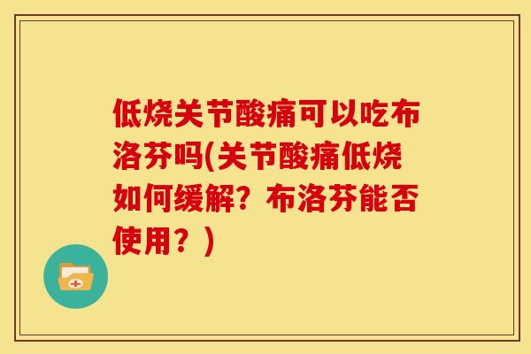 低烧关节酸痛可以吃布洛芬吗(关节酸痛低烧如何缓解？布洛芬能否使用？)