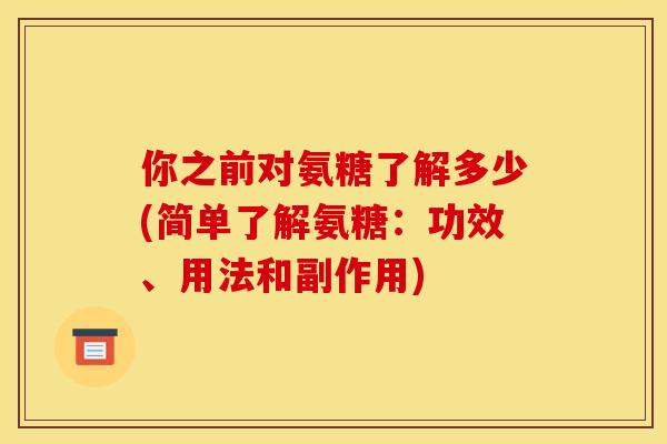 你之前对氨糖了解多少(简单了解氨糖：功效、用法和副作用)