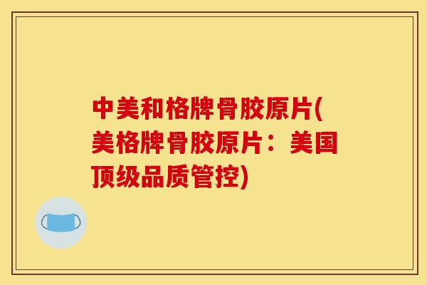 中美和格牌骨胶原片(美格牌骨胶原片：美国顶级品质管控)