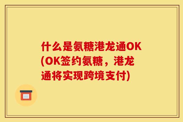 什么是氨糖港龙通OK(OK签约氨糖，港龙通将实现跨境支付)