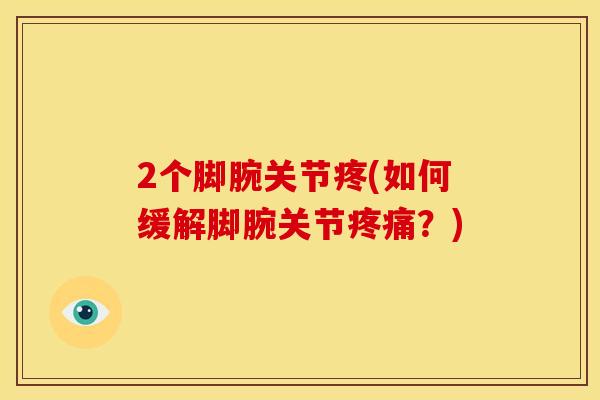 2个脚腕关节疼(如何缓解脚腕关节疼痛？)