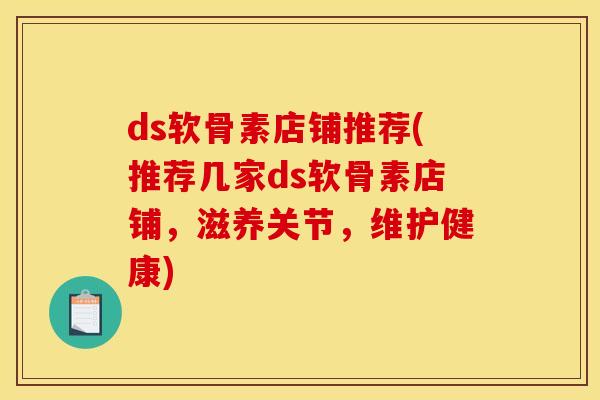 ds软骨素店铺推荐(推荐几家ds软骨素店铺，滋养关节，维护健康)