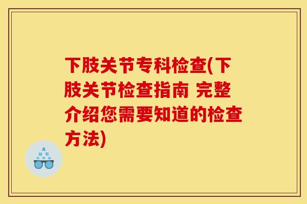 下肢关节专科检查(下肢关节检查指南 完整介绍您需要知道的检查方法) 下肢关节专科检查(下肢关节检查指南 完整介绍您需要知道的检查方法)