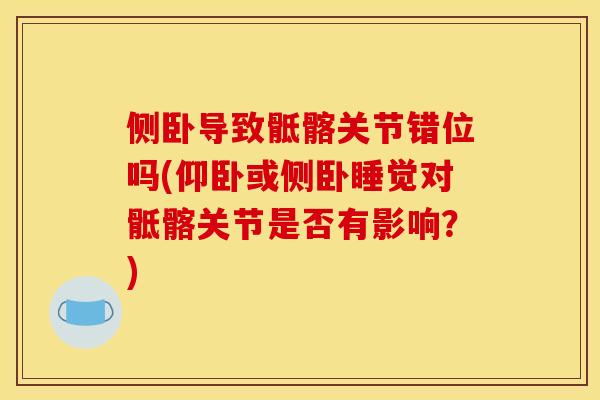 侧卧导致骶髂关节错位吗(仰卧或侧卧睡觉对骶髂关节是否有影响？)