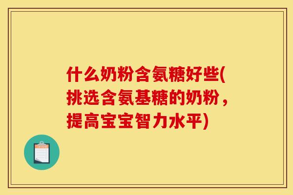 什么奶粉含氨糖好些(挑选含氨基糖的奶粉，提高宝宝智力水平)