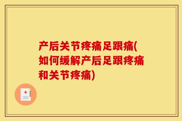 产后关节疼痛足跟痛(如何缓解产后足跟疼痛和关节疼痛)