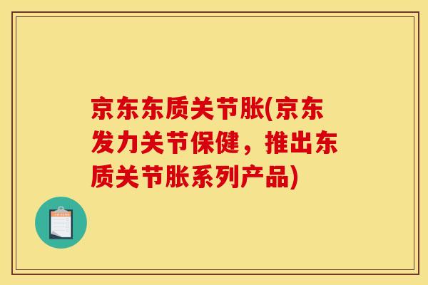 京东东质关节胀(京东发力关节保健,推出东质关节胀系列产品) 京东东质关节胀(京东发力关节保健,推出东质关节胀系列产品)
