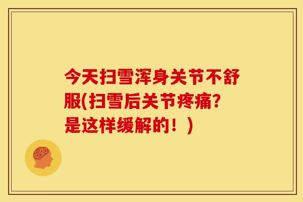 今天扫雪浑身关节不舒服(扫雪后关节疼痛？是这样缓解的！)